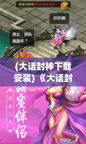 (大话封神下载安装) 《大话封神3D》穿越时空盛宴，开启唯美仙侠之旅：探秘古代神话，结交仙友战邪魔！